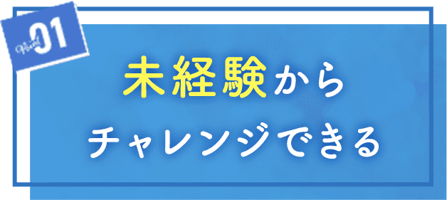 POINT01 未経験からチャレンジできる